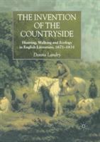 The Invention of the Countryside: Hunting, Walking and Ecology in English Literature, 1671–1831