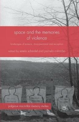 Space and the Memories of Violence: Landscapes of Erasure, Disappearance and Exception - Estela Schindel,Pamela Colombo - cover