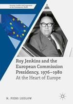 Roy Jenkins and the European Commission Presidency, 1976 -1980: At the Heart of Europe