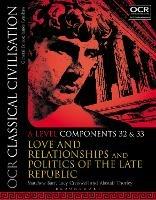 OCR Classical Civilisation A Level Components 32 and 33: Love and Relationships and Politics of the Late Republic - Matthew Barr,Lucy Cresswell,Alastair Thorley - cover
