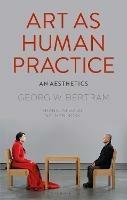Art as Human Practice: An Aesthetics - Georg W. Bertram - cover