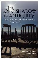 The Long Shadow of Antiquity: What Have the Greeks and Romans Done for Us? - Gregory S. Aldrete,Alicia Aldrete - cover