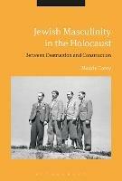 Jewish Masculinity in the Holocaust: Between Destruction and Construction - Maddy Carey - cover