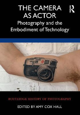 The Camera as Actor: Photography and the Embodiment of Technology - cover