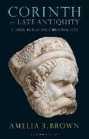 Corinth in Late Antiquity: A Greek, Roman and Christian City - Amelia R. Brown - cover