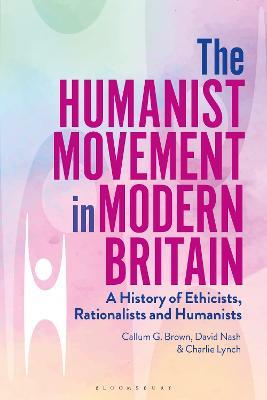 The Humanist Movement in Modern Britain: A History of Ethicists, Rationalists and Humanists - Callum G. Brown,David Nash,Charlie Lynch - cover
