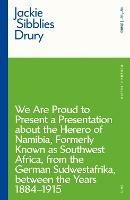 We are Proud to Present a Presentation About the Herero of Namibia, Formerly Known as Southwest Africa, From the German Sudwestafrika, Between the Years 1884 - 1915 - Jackie Sibblies Drury - cover