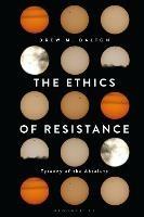 The Ethics of Resistance: Tyranny of the Absolute - Drew M. Dalton - cover