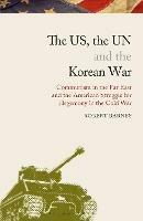 The US, the UN and the Korean War: Communism in the Far East and the American Struggle for Hegemony in the Cold War - Robert Barnes - cover