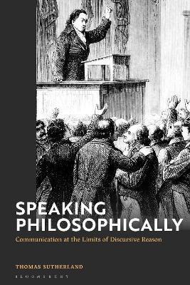 Speaking Philosophically: Communication at the Limits of Discursive Reason - Thomas Sutherland - cover