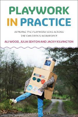 Playwork in Practice: Applying the Playwork Lens Across the Children's Workforce - Ali Wood,Julia Sexton,Jacky Kilvington - cover