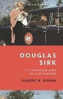 Douglas Sirk: Filmmaker and Philosopher - Robert B. Pippin - cover