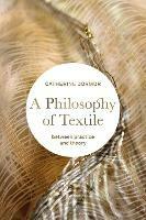 A Philosophy of Textile: Between Practice and Theory - Catherine Dormor - cover