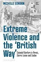 Extreme Violence and the 'British Way': Colonial Warfare in Perak, Sierra Leone and Sudan - Michelle Gordon - cover