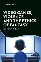 Video Games, Violence, and the Ethics of Fantasy: Killing Time - Christopher Bartel - cover