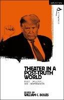 Theater in a Post-Truth World: Texts, Politics, and Performance - cover