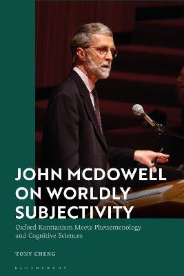 John McDowell on Worldly Subjectivity: Oxford Kantianism Meets Phenomenology and Cognitive Sciences - Tony Cheng - cover