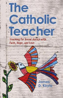 The Catholic Teacher: Teaching for Social Justice with Faith, Hope, and Love - James D. Kirylo - cover