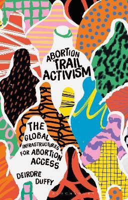 Abortion Trail Activism: The Global Infrastructures for Abortion Access - Deirdre Duffy - cover