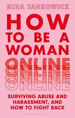 How to Be a Woman Online: Surviving Abuse and Harassment, and How to Fight Back - Nina Jankowicz - cover