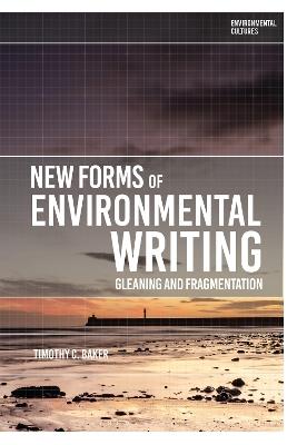 New Forms of Environmental Writing: Gleaning and Fragmentation - Timothy C. Baker - cover