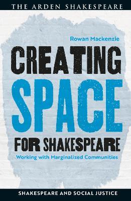 Creating Space for Shakespeare: Working with Marginalized Communities - Rowan Mackenzie - cover