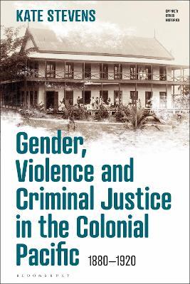 Gender, Violence and Criminal Justice in the Colonial Pacific: 1880-1920 - Kate Stevens - cover