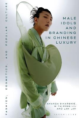 Male Idols and Branding in Chinese Luxury: Fashion, Cosmetics, and Popular Culture - Amanda Sikarskie,Lan Lan,Peng Liu - cover