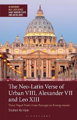 The Neo-Latin Verse of Urban VIII, Alexander VII and Leo XIII: Three Papal Poets from Baroque to Risorgimento - Stephen Harrison - cover