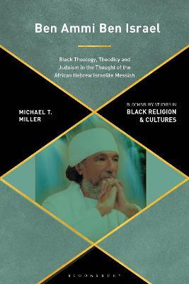 Ben Ammi Ben Israel: Black Theology, Theodicy and Judaism in the Thought of the African Hebrew Israelite Messiah - Michael Miller - cover