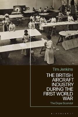 The British Aircraft Industry during the First World War: The Dope Scandal - Tim Jenkins - cover