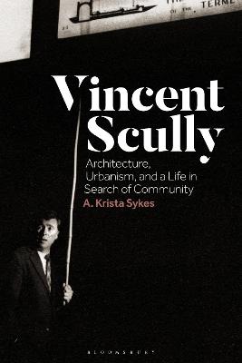 Vincent Scully: Architecture, Urbanism, and a Life in Search of Community - A. Krista Sykes - cover