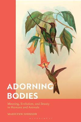 Adorning Bodies: Meaning, Evolution, and Beauty in Humans and Animals - Marilynn Johnson - cover