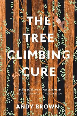 The Tree Climbing Cure: Finding Wellbeing in Trees in European and North American Literature and Art - Andy Brown - cover