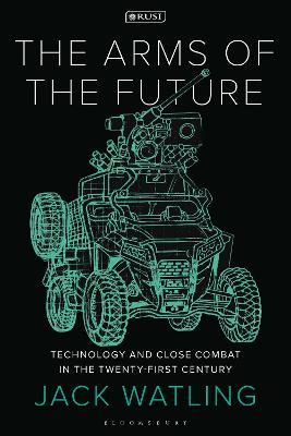 The Arms of the Future: Technology and Close Combat in the Twenty-First Century - Jack Watling - cover