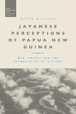 Japanese Perceptions of Papua New Guinea: War, Travel and the Reimagining of History - Ryota Nishino - cover