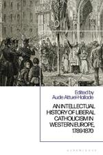 An Intellectual History of Liberal Catholicism in Western Europe, 1789-1870