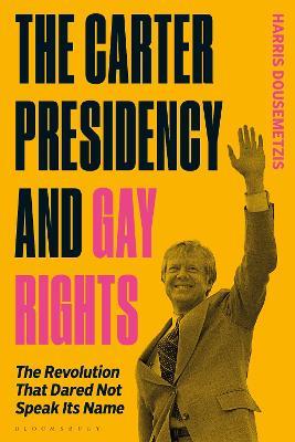 The Carter Presidency and Gay Rights: The Revolution that Dared Not Speak Its Name - Harris Dousemetzis - cover