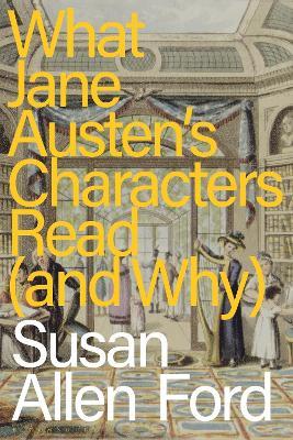 What Jane Austen's Characters Read (and Why) - Susan Allen Ford - cover
