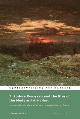 Théodore Rousseau and the Rise of the Modern Art Market: An Avant-Garde Landscape Painter in Nineteenth-Century France - Simon Kelly - cover