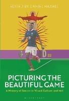 Picturing the Beautiful Game: A History of Soccer in Visual Culture and Art - cover