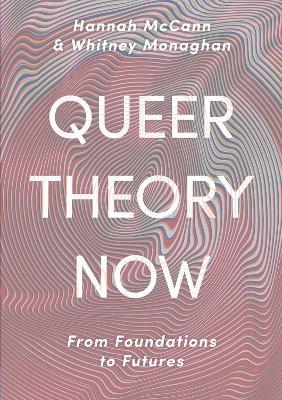 Queer Theory Now: From Foundations to Futures - Hannah McCann,Whitney Monaghan - cover
