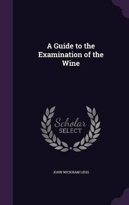 A Guide to the Examination of the Wine - John Wickham Legg - cover