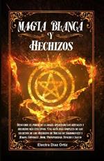 Magia Blanca y Hechizos: Descubre el poder de la magia aplicando los rituales y hechizos mas efectivos. Una Guia mas completa de los secretos de los Hechizos de Brujas de Nigromantes y Magos. Consigue Amor, Prosperidad, Dinero y Salud