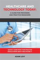 Healthcare and Technology Today: A Guide for Providers and Practice Managers - Adam Levy - cover