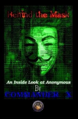 Behind the Mask: an Inside Look at Anonymous - Commander X - cover
