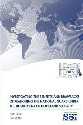 Investigating the Benefits and Drawbacks of Realigning the National Guard Under the Department of Homeland Security - Sue McNeil,Ryan Burke - cover