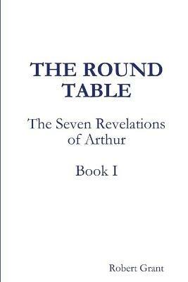 The Round Table, Book I of The Seven Revelations of Arthur - Robert Grant - cover