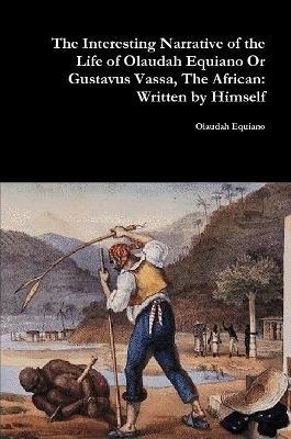 The Interesting Narrative of the Life of Olaudah Equiano or Gustavus Vassa, the African: Written by Himself - Olaudah Equiano - cover