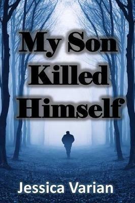 My Son Killed Himself: From Tragedy to Hope - Jessica Varian - cover